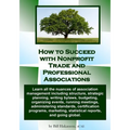 How to Succeed with Nonprofit Trade and Professional Associations: What nonprofit organizations are, why they exist, how they operate and all the nuan