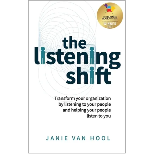 The Listening Shift: Transform Your Organization by Listening to Your People and Helping Your People Listen to You