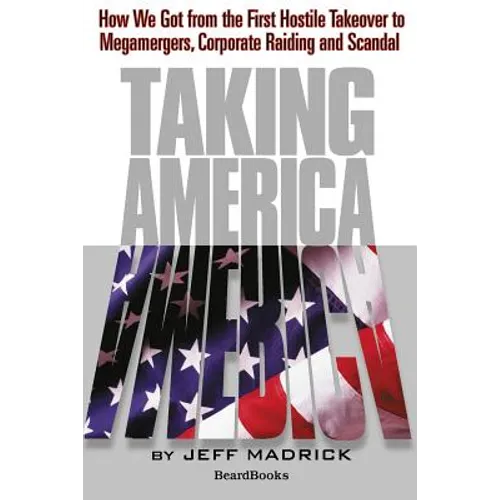 Taking America: How We Got from the First Hostile Takeover to Megamergers, Corporate Raiding and Scandal