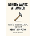Nobody Wants a Hammer: How to run workshops that turn insight into action