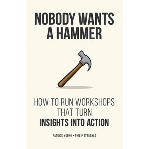 Nobody Wants a Hammer: How to run workshops that turn insight into action
