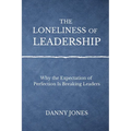 The Loneliness ofLeadership: Why the Expectation of Perfection is Breaking Leaders