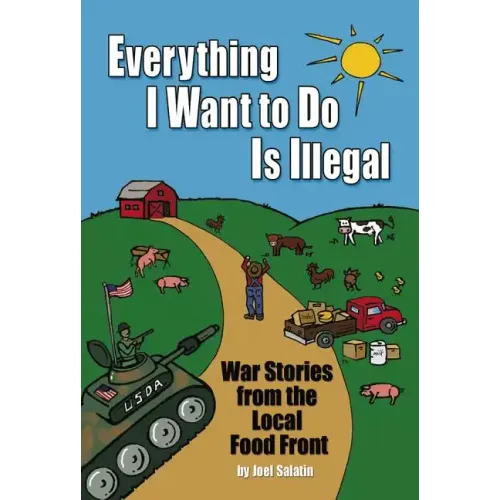 Everything I Want to Do Is Illegal: War Stories from the Local Food Front