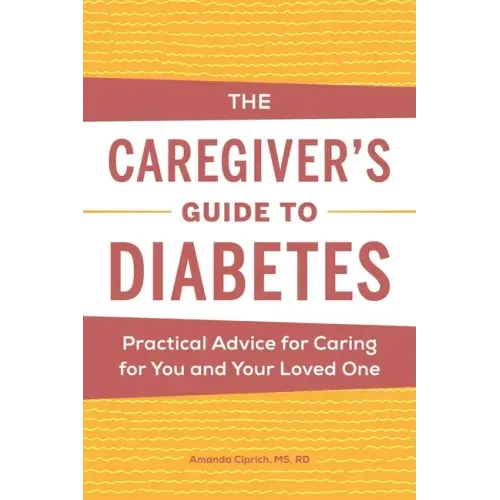 The Caregiver's Guide to Diabetes: Practical Advice for Caring for You and Your Loved One