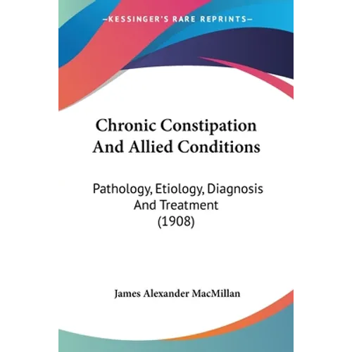 Chronic Constipation And Allied Conditions: Pathology, Etiology, Diagnosis And Treatment (1908)
