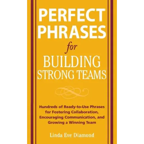 Perfect Phrases for Building Strong Teams: Hundreds of Ready-To-Use Phrases for Fostering Collaboration, Encouraging Communication, and Growing a Winn
