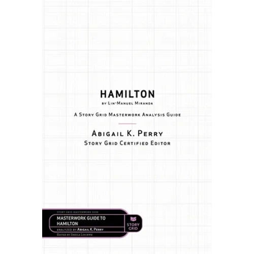 Hamilton by Lin-Manuel Miranda: A Story Grid Masterwork Analysis Guide