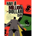 Have a Million Dollar Day: ...or at least earn enough money to stop worrying and be happy!