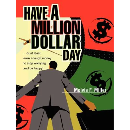 Have a Million Dollar Day: ...or at least earn enough money to stop worrying and be happy!