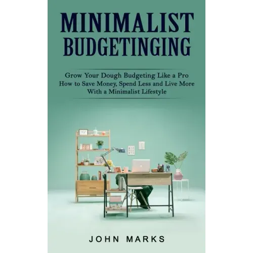 Minimalist Budgeting: Grow Your Dough Budgeting Like a Pro (How to Save Money, Spend Less and Live More With a Minimalist Lifestyle)