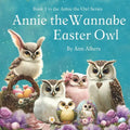 Annie the Wannabe Easter Owl: Book 1 in the Annie the Owl Series