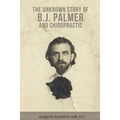 The Unknown Story of B.J. Palmer and Chiropractic