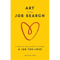 Art of the Job Search: A Step-By-Step Guide to Finding a Job You Love