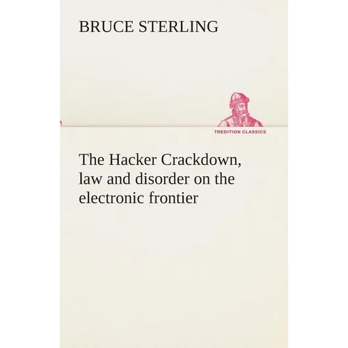 The Hacker Crackdown, law and disorder on the electronic frontier