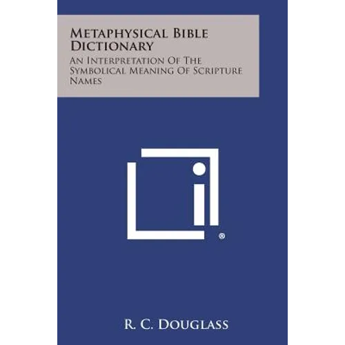 Metaphysical Bible Dictionary: An Interpretation of the Symbolical Meaning of Scripture Names