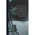 History of the Vegetable Drugs of the Pharmacopeia of the United States, by John Uri Lloyd With Portraits of Charles Rice and Joseph P. Remington.