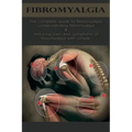 Fibromyalgia: The complete guide to fibromyalgia, understanding fibromyalgia, and reducing pain and symptoms of fibromyalgia with si