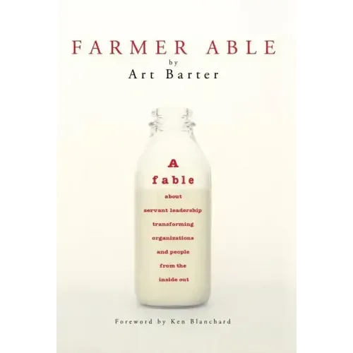 Farmer Able: A fable about servant leadership transforming organizations and people from the inside out