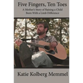 Five Fingers, Ten Toes A Mother's Story of Raising A Child Born With A Limb Diff