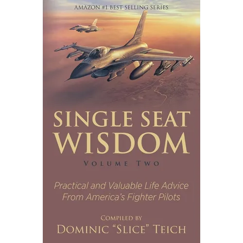 Single Seat Wisdom: Practical and Valuable Life Advice From America's Fighter Pilots
