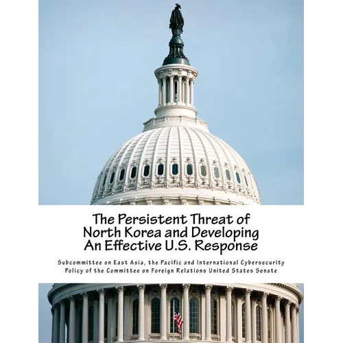 The Persistent Threat of North Korea and Developing an Effective U.S. Response