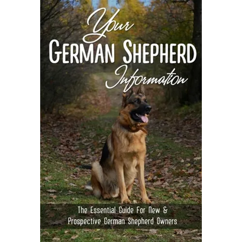 Your German Shepherd Information: The Essential Guide For New & Prospective German Shepherd Owners: The Basics Of The German Shepherd Breed