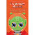 The Wealthy Martian: An Out-Of-This-World Guide to Financial Literacy for Parents, Teens and Other Earthlings. Master Your Basics, Master Y