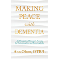 Making Peace with Dementia: An Occupational Therapist's Formula for Optimizing Care and Restoring Calm