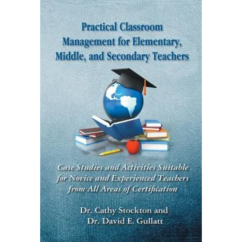 Practical Classroom Management for Elementary, Middle, and Secondary Teachers: Case Studies and Activities Suitable for Novice and Experienced Teacher