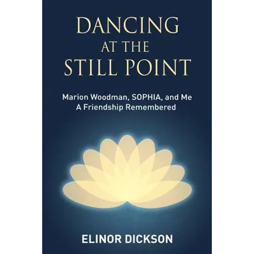 Dancing At The Still Point: Marion Woodman, SOPHIA, and Me - A Friendship Remembered