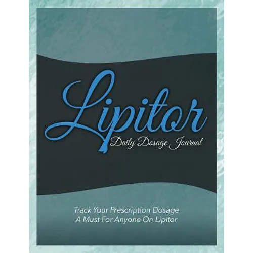 Lipitor Daily Dosage Journal: Track Your Prescription Dosage: A Must for Anyone on Lipitor