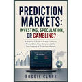 Prediction Markets: A Beginner's Guide to Event Contracts, Probabilities, Risk, Returns, and the Real Purpose of Prediction Markets