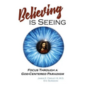 Believing is Seeing: Focus Through a God-Centered Paradigm