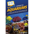 HowExpert Guide to Aquariums: 101 Tips to Learn How to Set Up Your Aquarium, Add Fishes, Maintain Your Fish Tank, and Enjoy Fishkeeping