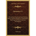 Hermetica V3: The Ancient Greek and Latin Writings Which Contain Religious or Philosophic Teachings Ascribed to Hermes Trismegistus