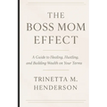 The Boss Mom Effect: A Guide To Healing, Hustling, And Building Wealth On Your Terms