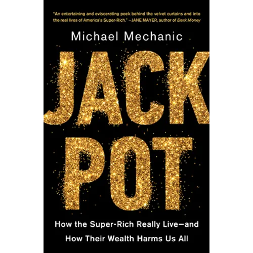 Jackpot: How the Super-Rich Really Live--And How Their Wealth Harms Us All