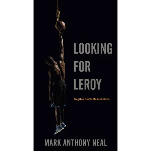 Looking for Leroy: Illegible Black Masculinities