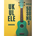 ukulele songbook: 50 popular songs