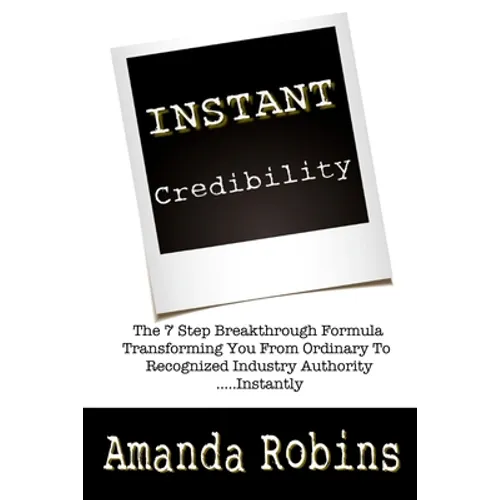 I.N.S.T.A.N.T. Credibility: The 7 Step Breakthrough Formula Transforming You Fro