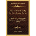 New York In Slices By An Experienced Carver: Being The Original Slices Published In The N.Y. Tribune (1849)