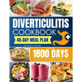 Diverticulitis Cookbook: Discover 1800 Days of Quick and Soothing Recipes to Revitalize Your Gut and Enjoy a 45-Day Meal Plan for Lasting Relie
