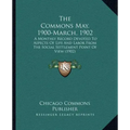 The Commons May, 1900-March, 1902: A Monthly Record Devoted To Aspects Of Life And Labor From The Social Settlement Point Of View (1902)