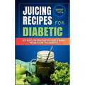 Juicing Recipes for Diabetics: Easy Recipes for a Healthier life (Guide to manage Prediabetes and type 2 Diabetes)