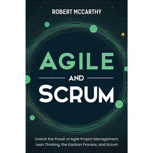 Agile and Scrum: Unlock the Power of Agile Project Management, Lean Thinking, the Kanban Process, and Scrum