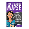 How to Become a Nurse: The Exact Roadmap That Will Lead You to a Fulfilling Career in Nursing!