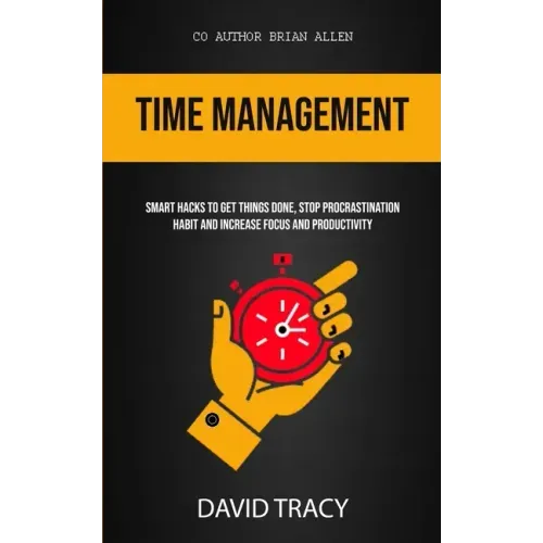 Time Management: Smart Hacks To Get Things Done, Stop Procrastination Habit And Increase Focus And Productivity