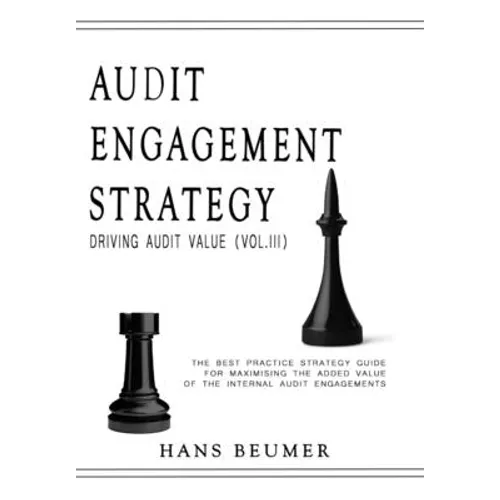 AUDIT ENGAGEMENT STRATEGY (Driving Audit Value, Vol. III): the best practice strategy guide for maximising the added value of the internal audit engag
