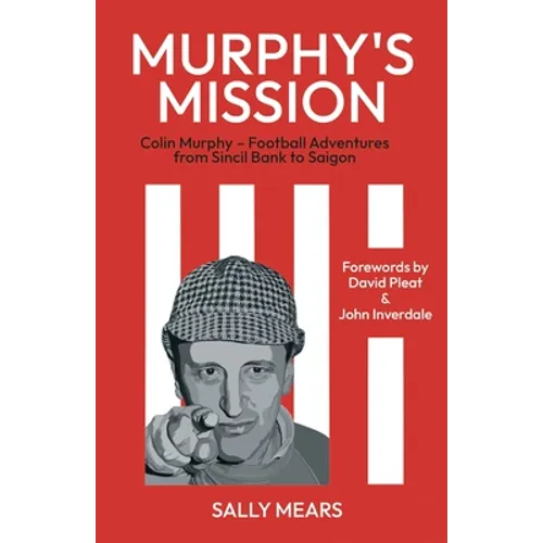 Murphy's Mission: Colin Murphy - Football Adventures from Sincil Bank to Saigon