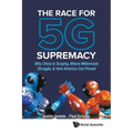 Race for 5g Supremacy, The: Why China Is Surging, Where Millennials Struggle, & How America Can Prevail
